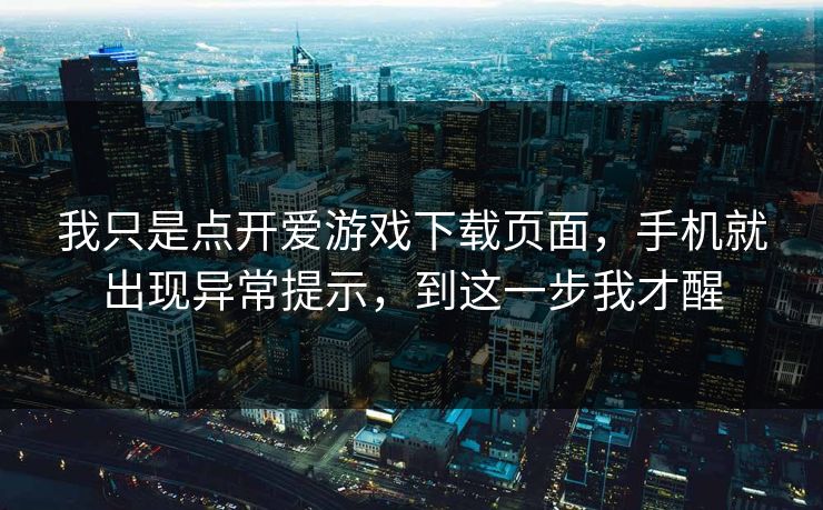 我只是点开爱游戏下载页面，手机就出现异常提示，到这一步我才醒