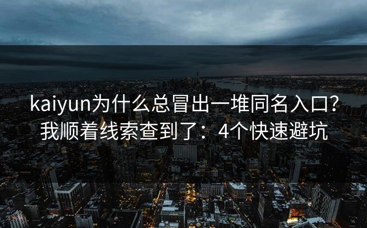 kaiyun为什么总冒出一堆同名入口？我顺着线索查到了：4个快速避坑