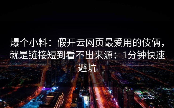 爆个小料：假开云网页最爱用的伎俩，就是链接短到看不出来源：1分钟快速避坑