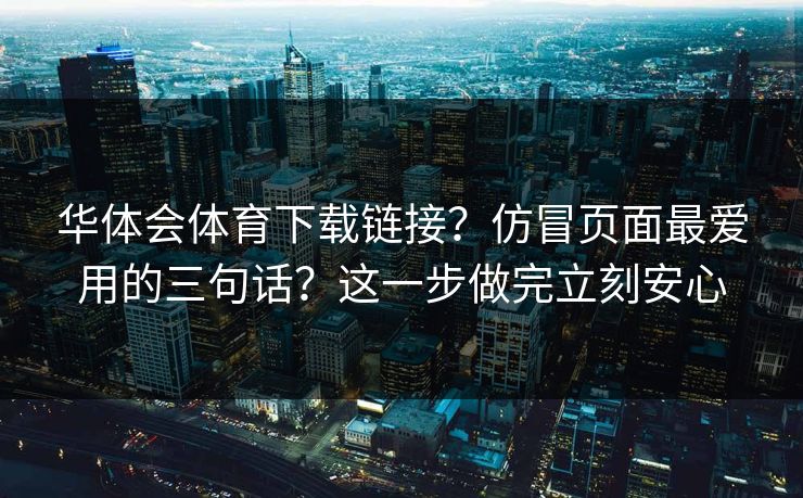 华体会体育下载链接?仿冒页面最爱用的三句话?这一步做完立刻安心