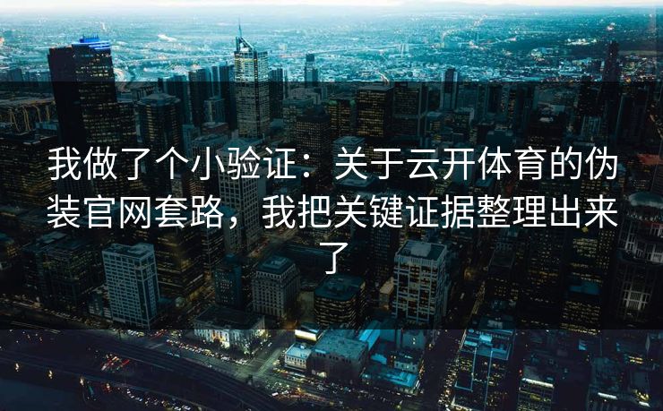 我做了个小验证：关于云开体育的伪装官网套路，我把关键证据整理出来了