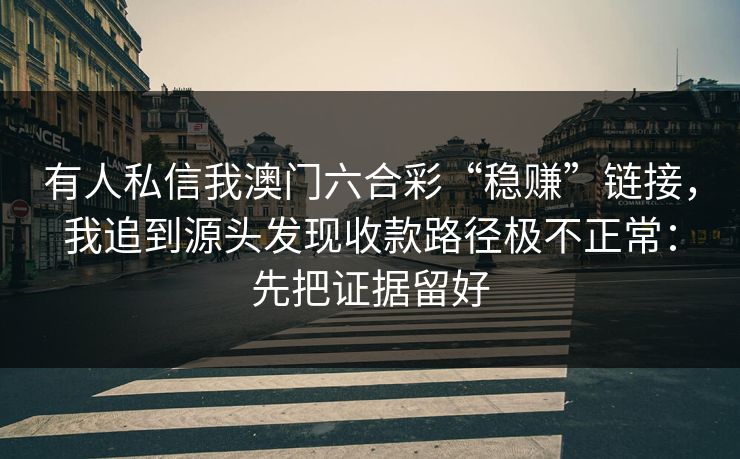 有人私信我澳门六合彩“稳赚”链接，我追到源头发现收款路径极不正常：先把证据留好