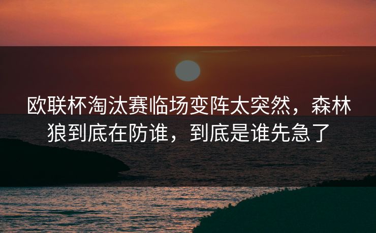 欧联杯淘汰赛临场变阵太突然，森林狼到底在防谁，到底是谁先急了