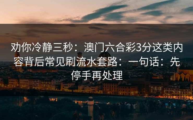 劝你冷静三秒:澳门六合彩3分这类内容背后常见刷流水套路:一句话:先停手再处理
