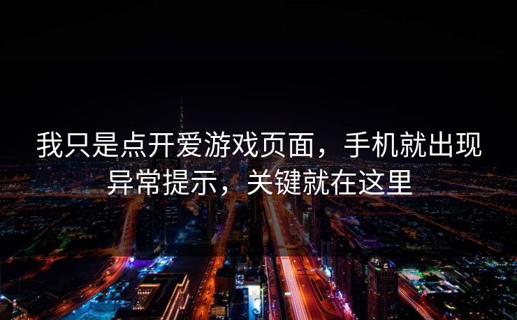 我只是点开爱游戏页面,手机就出现异常提示,关键就在这里