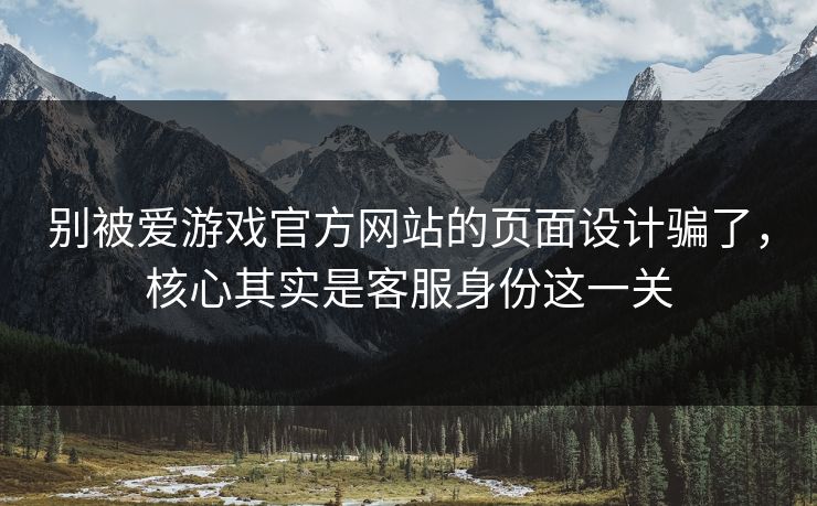 别被爱游戏官方网站的页面设计骗了，核心其实是客服身份这一关