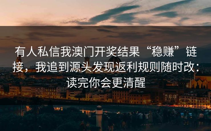 有人私信我澳门开奖结果“稳赚”链接，我追到源头发现返利规则随时改：读完你会更清醒
