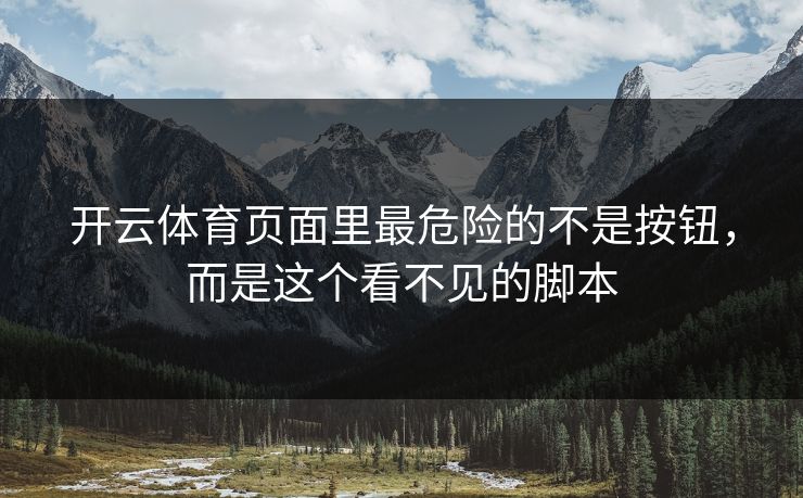 开云体育页面里最危险的不是按钮，而是这个看不见的脚本