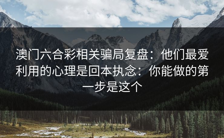 澳门六合彩相关骗局复盘：他们最爱利用的心理是回本执念：你能做的第一步是这个