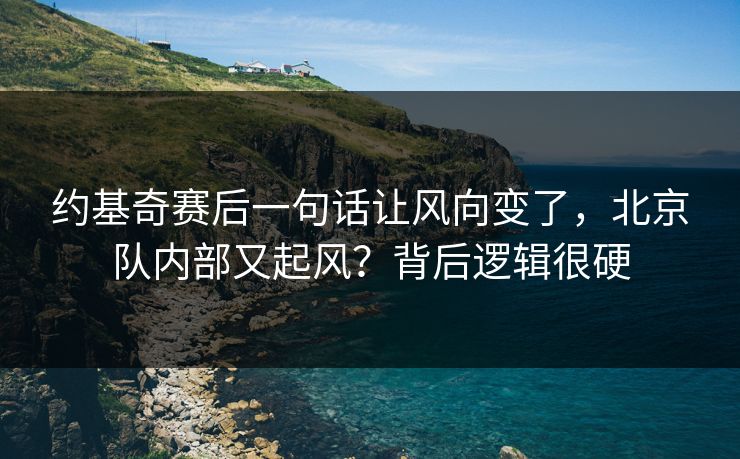 约基奇赛后一句话让风向变了，北京队内部又起风？背后逻辑很硬