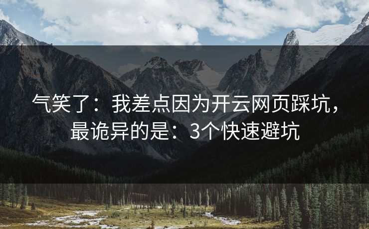 气笑了：我差点因为开云网页踩坑，最诡异的是：3个快速避坑