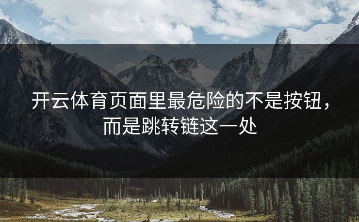 开云体育页面里最危险的不是按钮，而是跳转链这一处