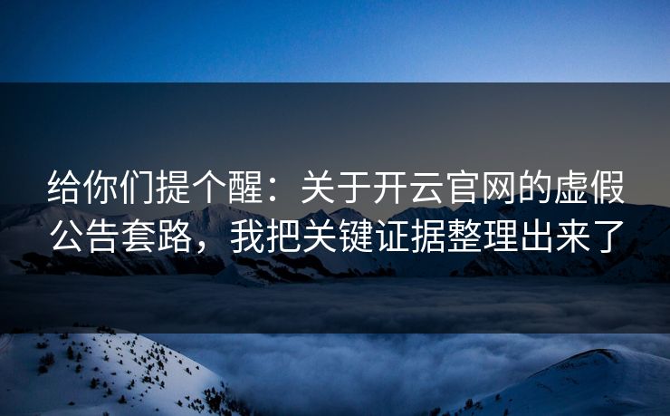 给你们提个醒：关于开云官网的虚假公告套路，我把关键证据整理出来了