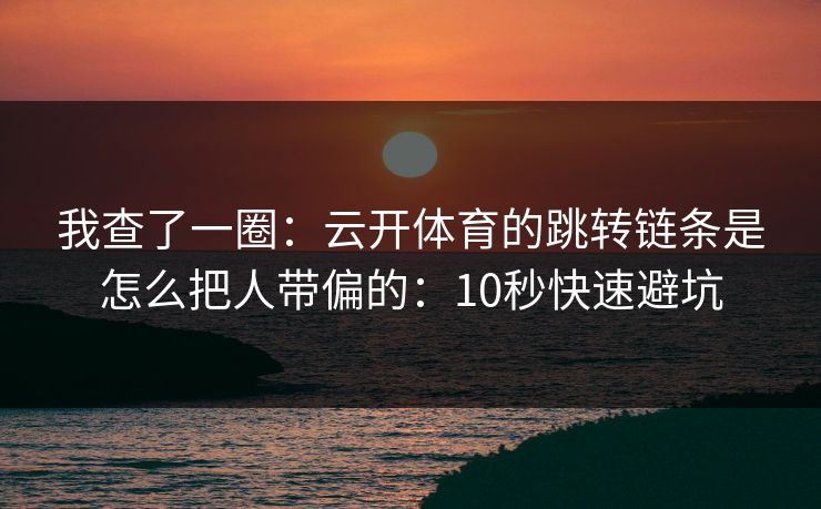 我查了一圈：云开体育的跳转链条是怎么把人带偏的：10秒快速避坑