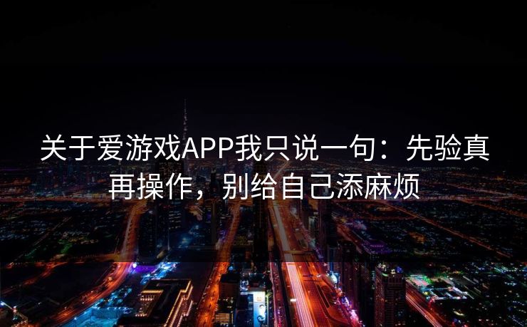 关于爱游戏APP我只说一句：先验真再操作，别给自己添麻烦