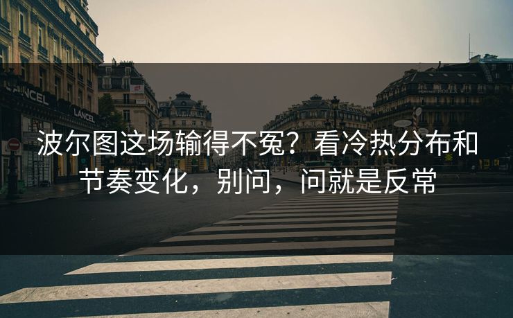 波尔图这场输得不冤？看冷热分布和节奏变化，别问，问就是反常