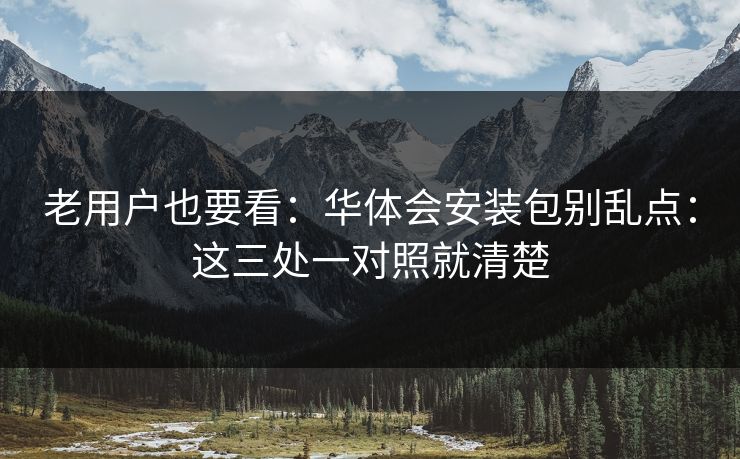 老用户也要看：华体会安装包别乱点：这三处一对照就清楚
