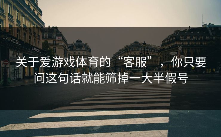 关于爱游戏体育的“客服”，你只要问这句话就能筛掉一大半假号