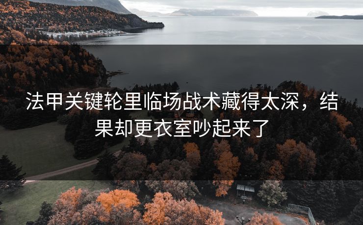 法甲关键轮里临场战术藏得太深，结果却更衣室吵起来了