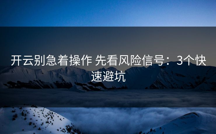 开云别急着操作 先看风险信号：3个快速避坑