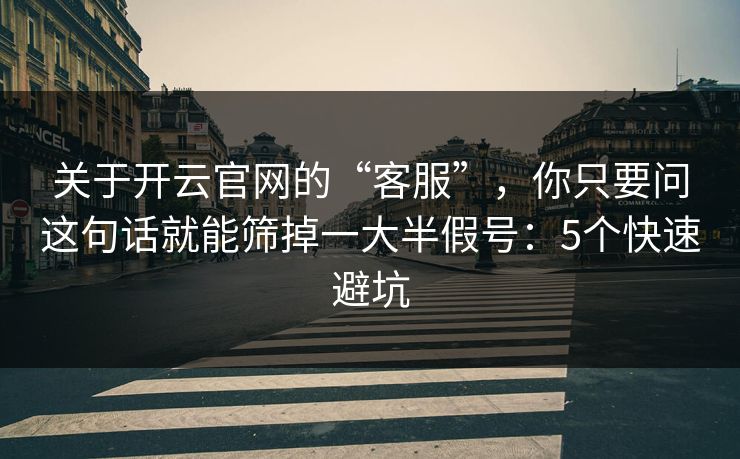关于开云官网的“客服”，你只要问这句话就能筛掉一大半假号：5个快速避坑