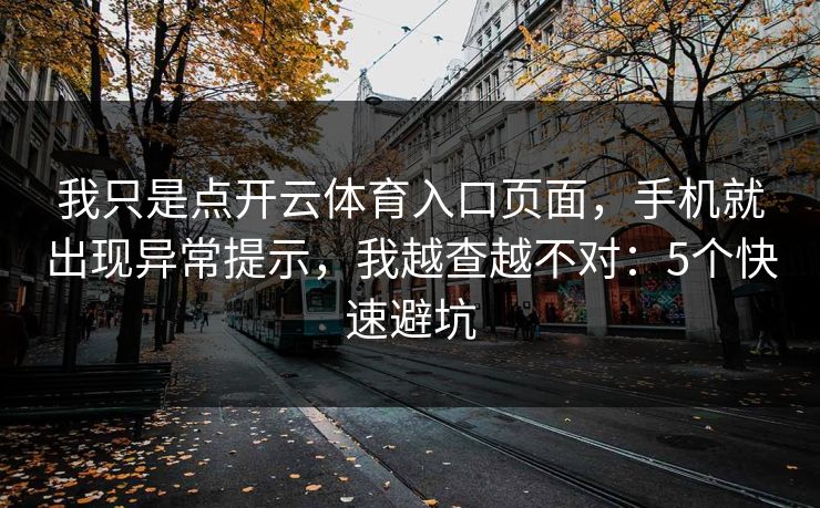 我只是点开云体育入口页面，手机就出现异常提示，我越查越不对：5个快速避坑