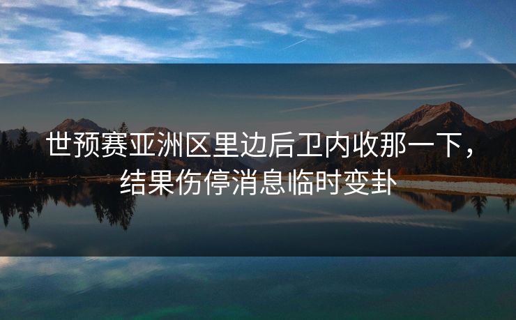 世预赛亚洲区里边后卫内收那一下，结果伤停消息临时变卦