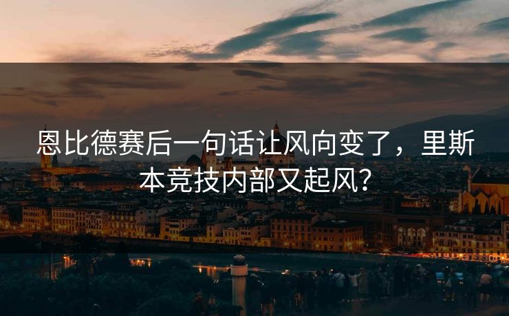 恩比德赛后一句话让风向变了，里斯本竞技内部又起风？
