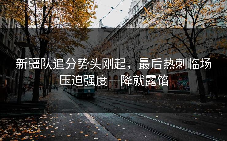 新疆队追分势头刚起，最后热刺临场压迫强度一降就露馅