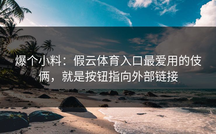 爆个小料：假云体育入口最爱用的伎俩，就是按钮指向外部链接