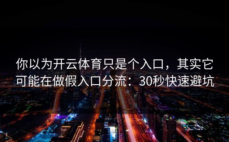 你以为开云体育只是个入口，其实它可能在做假入口分流：30秒快速避坑