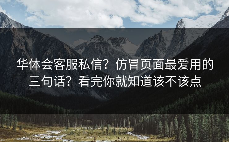 华体会客服私信？仿冒页面最爱用的三句话？看完你就知道该不该点