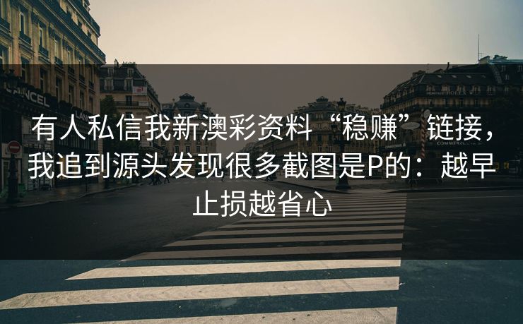 有人私信我新澳彩资料“稳赚”链接，我追到源头发现很多截图是P的：越早止损越省心
