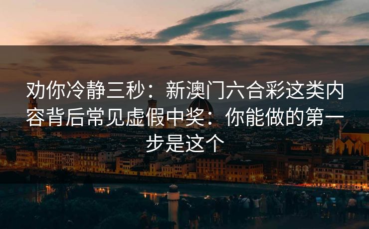 劝你冷静三秒：新澳门六合彩这类内容背后常见虚假中奖：你能做的第一步是这个
